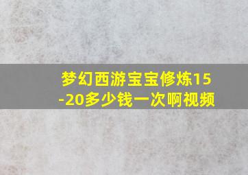 梦幻西游宝宝修炼15-20多少钱一次啊视频