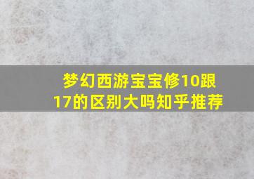 梦幻西游宝宝修10跟17的区别大吗知乎推荐