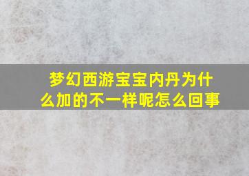 梦幻西游宝宝内丹为什么加的不一样呢怎么回事