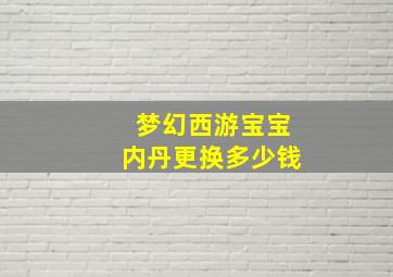 梦幻西游宝宝内丹更换多少钱