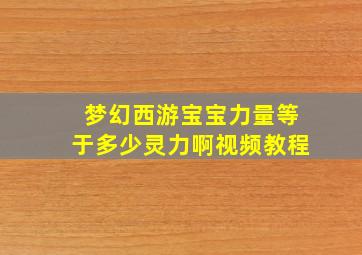 梦幻西游宝宝力量等于多少灵力啊视频教程