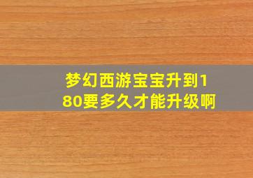 梦幻西游宝宝升到180要多久才能升级啊