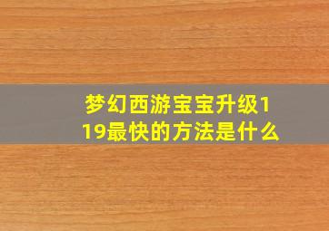 梦幻西游宝宝升级119最快的方法是什么