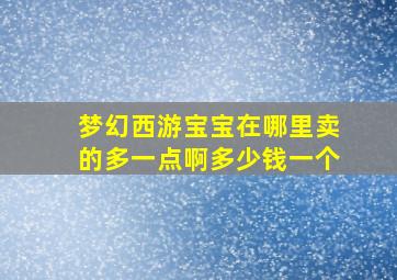 梦幻西游宝宝在哪里卖的多一点啊多少钱一个