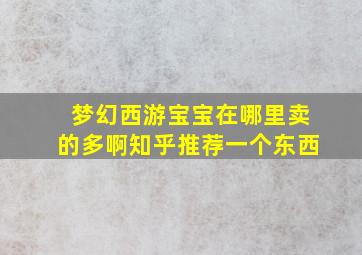 梦幻西游宝宝在哪里卖的多啊知乎推荐一个东西