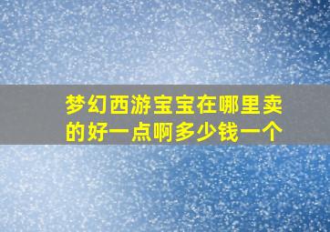 梦幻西游宝宝在哪里卖的好一点啊多少钱一个