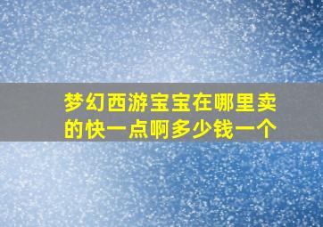 梦幻西游宝宝在哪里卖的快一点啊多少钱一个