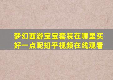 梦幻西游宝宝套装在哪里买好一点呢知乎视频在线观看