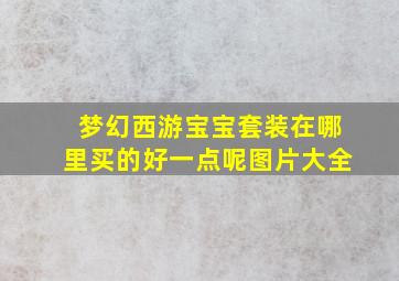 梦幻西游宝宝套装在哪里买的好一点呢图片大全