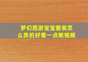 梦幻西游宝宝套装怎么弄的好看一点呢视频