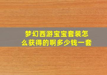 梦幻西游宝宝套装怎么获得的啊多少钱一套