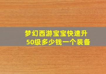 梦幻西游宝宝快速升50级多少钱一个装备