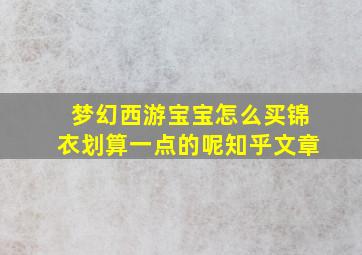 梦幻西游宝宝怎么买锦衣划算一点的呢知乎文章