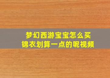 梦幻西游宝宝怎么买锦衣划算一点的呢视频