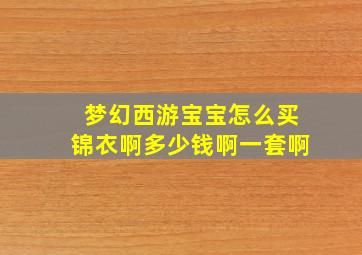 梦幻西游宝宝怎么买锦衣啊多少钱啊一套啊