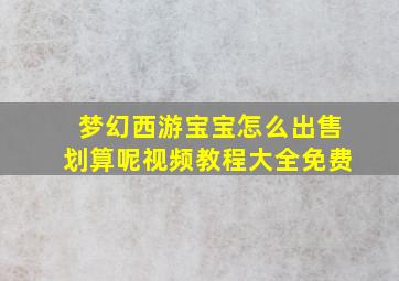 梦幻西游宝宝怎么出售划算呢视频教程大全免费