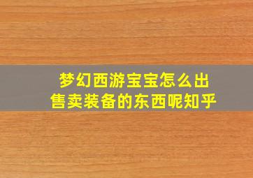 梦幻西游宝宝怎么出售卖装备的东西呢知乎