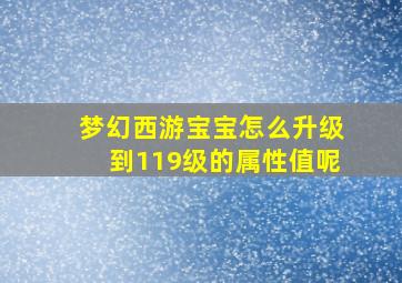 梦幻西游宝宝怎么升级到119级的属性值呢