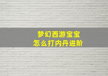 梦幻西游宝宝怎么打内丹进阶