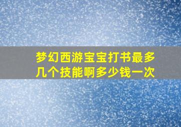 梦幻西游宝宝打书最多几个技能啊多少钱一次