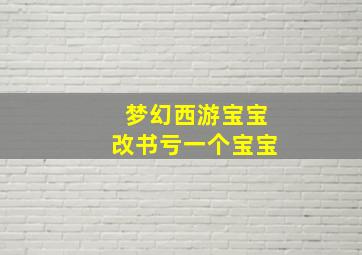 梦幻西游宝宝改书亏一个宝宝