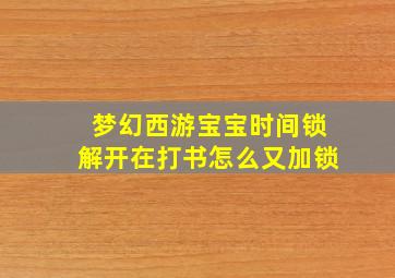 梦幻西游宝宝时间锁解开在打书怎么又加锁