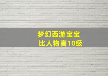 梦幻西游宝宝比人物高10级