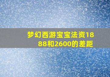 梦幻西游宝宝法资1888和2600的差距