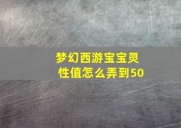 梦幻西游宝宝灵性值怎么弄到50