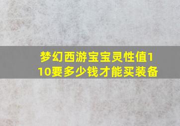 梦幻西游宝宝灵性值110要多少钱才能买装备