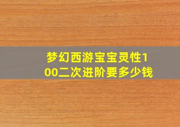 梦幻西游宝宝灵性100二次进阶要多少钱