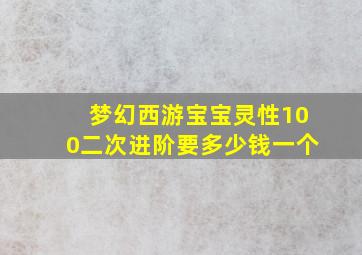 梦幻西游宝宝灵性100二次进阶要多少钱一个