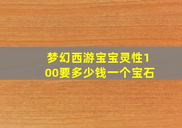 梦幻西游宝宝灵性100要多少钱一个宝石