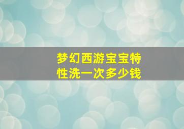 梦幻西游宝宝特性洗一次多少钱