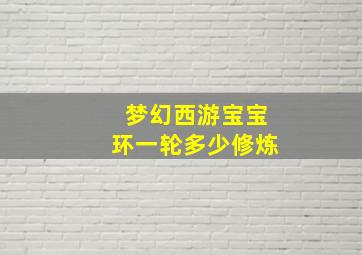 梦幻西游宝宝环一轮多少修炼