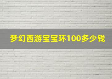 梦幻西游宝宝环100多少钱