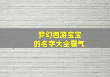 梦幻西游宝宝的名字大全霸气