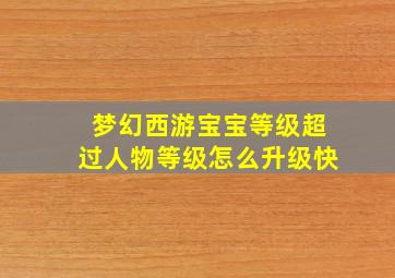 梦幻西游宝宝等级超过人物等级怎么升级快