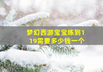 梦幻西游宝宝练到119需要多少钱一个