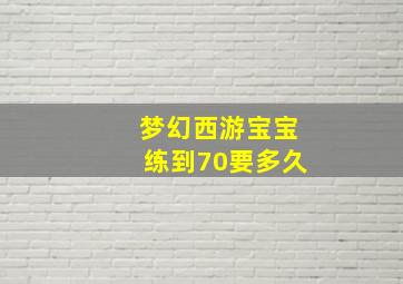 梦幻西游宝宝练到70要多久