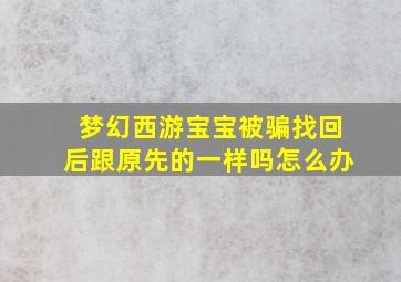 梦幻西游宝宝被骗找回后跟原先的一样吗怎么办