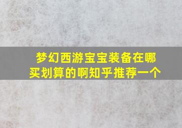 梦幻西游宝宝装备在哪买划算的啊知乎推荐一个