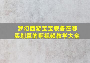 梦幻西游宝宝装备在哪买划算的啊视频教学大全