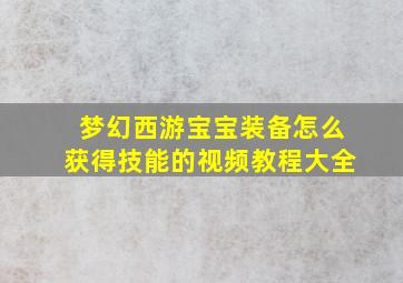 梦幻西游宝宝装备怎么获得技能的视频教程大全