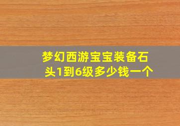 梦幻西游宝宝装备石头1到6级多少钱一个