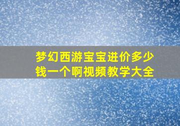 梦幻西游宝宝进价多少钱一个啊视频教学大全