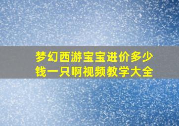 梦幻西游宝宝进价多少钱一只啊视频教学大全