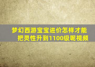 梦幻西游宝宝进价怎样才能把灵性升到1100级呢视频