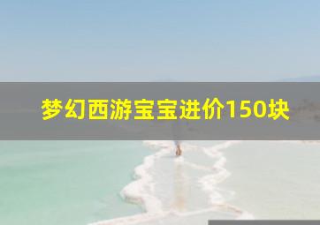 梦幻西游宝宝进价150块