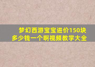 梦幻西游宝宝进价150块多少钱一个啊视频教学大全